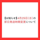 【お知らせ】4月29日（水） 即日発送受付時間の変更および午後休業について